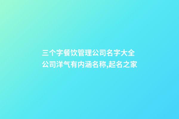 三个字餐饮管理公司名字大全 公司洋气有内涵名称,起名之家-第1张-公司起名-玄机派